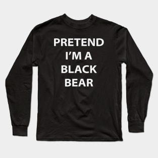 Pretend I'm A Black Bear Long Sleeve T-Shirt